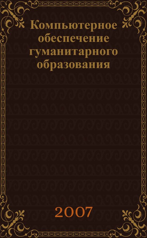 Компьютерное обеспечение гуманитарного образования : учебно-методическое пособие : для студентов филологических и лингвистических специальностей "Журналистика", "Филология", "Теоретическая и прикладная лингвистика", "Перевод и переводоведение", "Межкультурная коммуникация"