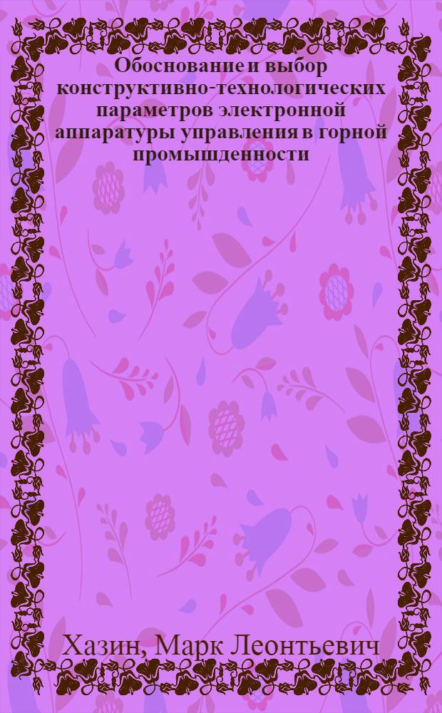 Обоснование и выбор конструктивно-технологических параметров электронной аппаратуры управления в горной промышденности : автореферат диссертации на соискание ученой степени д.т.н. : специальность 05.13.07; специальность 05.13.05