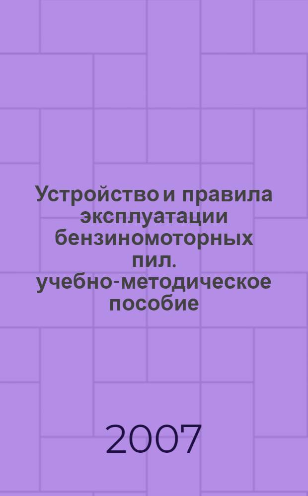 Устройство и правила эксплуатации бензиномоторных пил. учебно-методическое пособие
