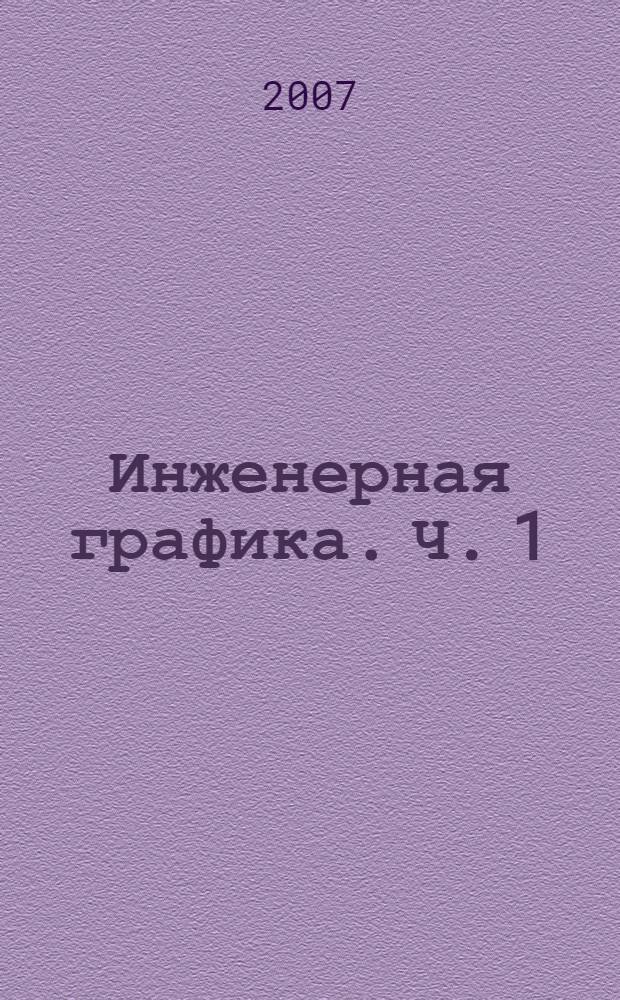 Инженерная графика. Ч. 1 : Проекционное черчение