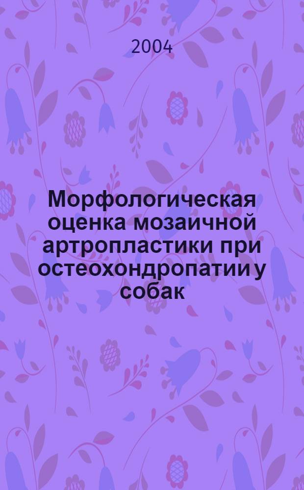 Морфологическая оценка мозаичной артропластики при остеохондропатии у собак : Автореф. дис. на соиск. учен. степ. канд. вет. наук : специальность 16.00.02; специальность 16.00.05