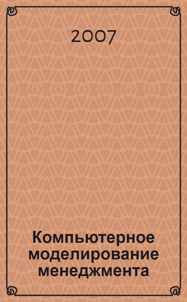 Компьютерное моделирование менеджмента : учебник : учебное пособие для студентов высших учебных заведений, обучающихся по специальности "Математические методы в экономике" и другим экономическим специальностям