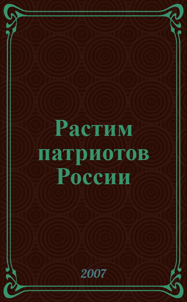 Растим патриотов России : программы и методические разработки победителей конкурса среди воспитателей и преподавателей образовательных учреждений Департамента образования города Москвы
