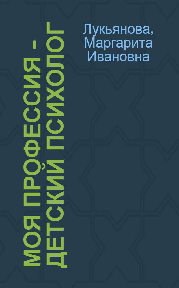 Моя профессия - детский психолог : практическое пособие для специалистов общеобразовательных учреждений