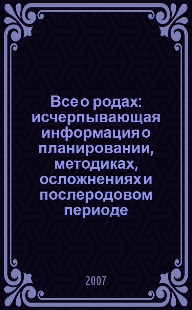 Все о родах : исчерпывающая информация о планировании, методиках, осложнениях и послеродовом периоде : перевод с английского