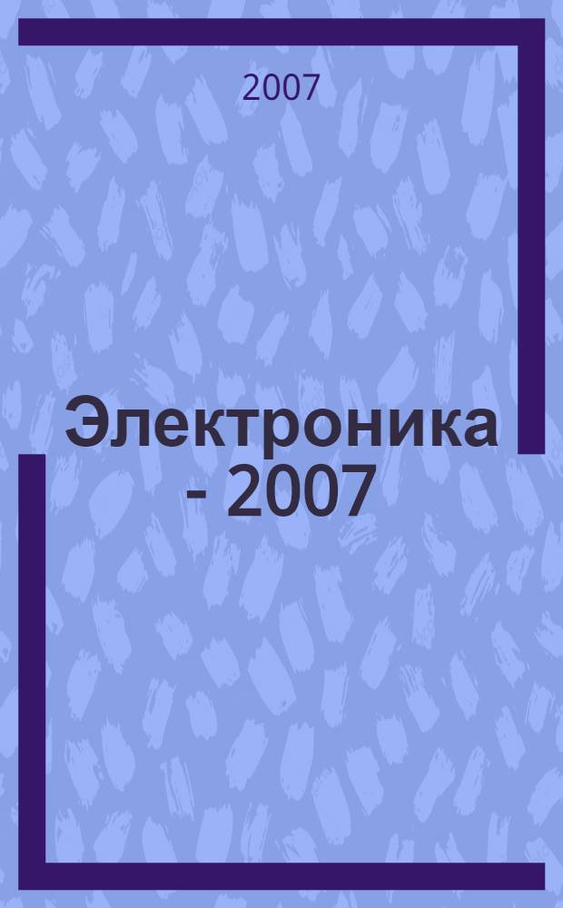 Электроника - 2007 : всероссийская молодежная конференция, (Зеленоград, 5-7 сентября 2007 г.) : тезисы докладов