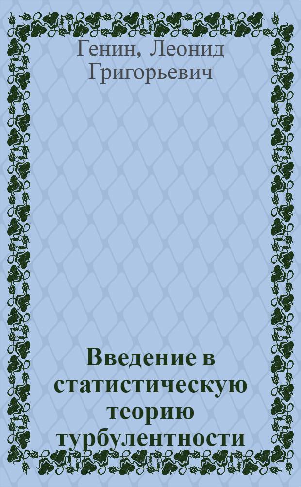 Введение в статистическую теорию турбулентности : учебное пособие для вузов : обучающихся по направлению "Техническая физика" : специальностей "Теплофизика", "Техника и физика низких температур", "Атомные электрические станции и установки"