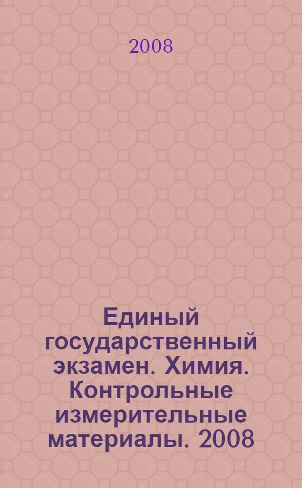 Единый государственный экзамен. Химия. Контрольные измерительные материалы. 2008