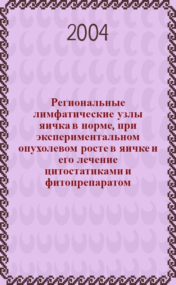 Региональные лимфатические узлы яичка в норме, при экспериментальном опухолевом росте в яичке и его лечение цитостатиками и фитопрепаратом : автореферат диссертации на соискание ученой степени к.м.н. : специальность 14.00.02