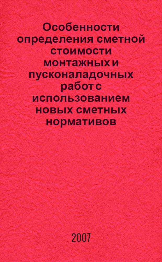 Особенности определения сметной стоимости монтажных и пусконаладочных работ с использованием новых сметных нормативов : информационно-методическое пособие