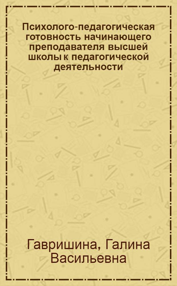 Психолого-педагогическая готовность начинающего преподавателя высшей школы к педагогической деятельности : учебное пособие