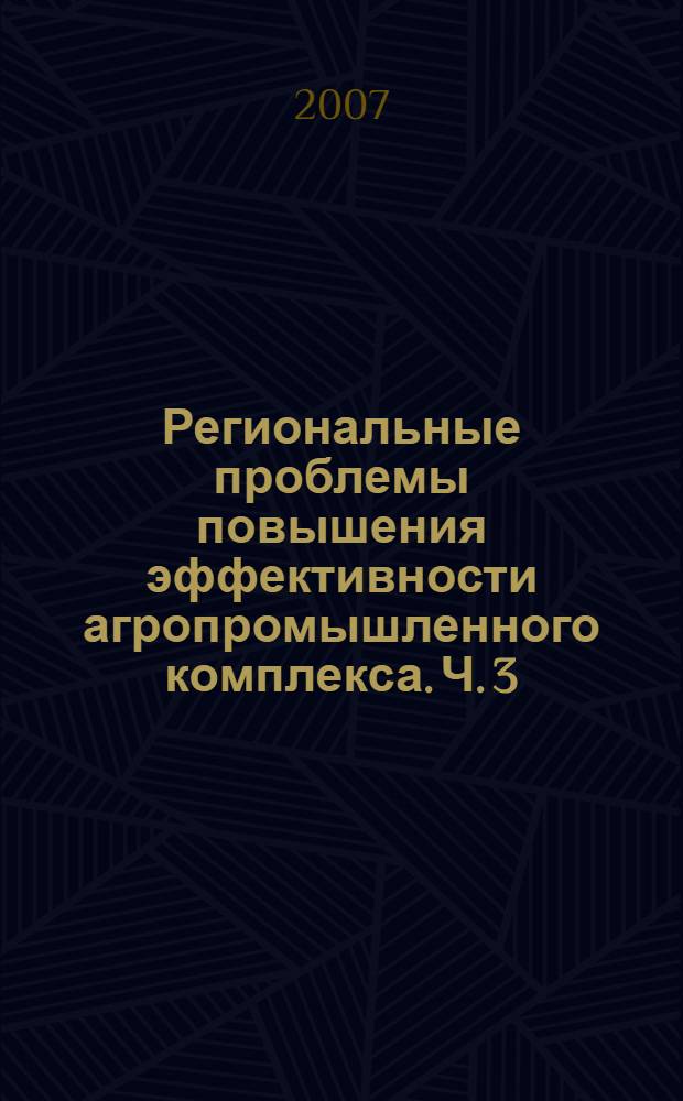 Региональные проблемы повышения эффективности агропромышленного комплекса. Ч. 3