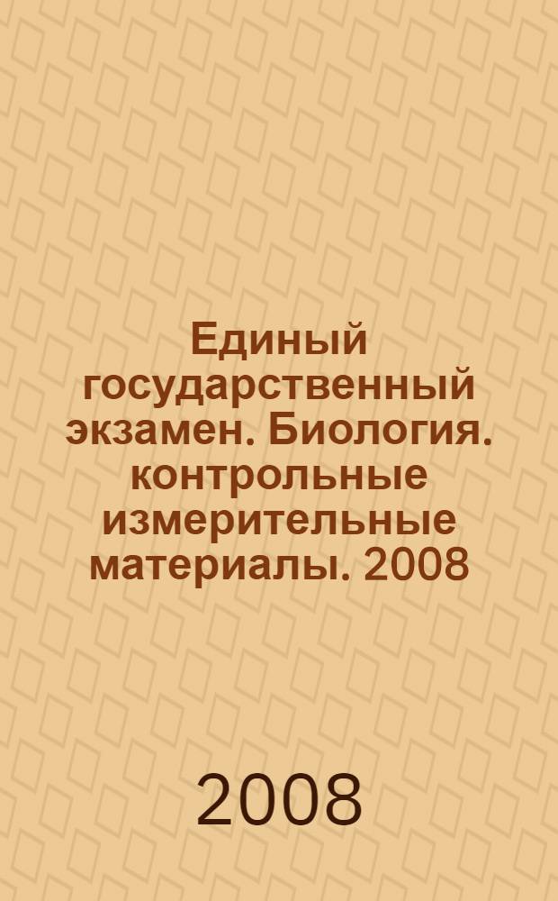 Единый государственный экзамен. Биология. контрольные измерительные материалы. 2008