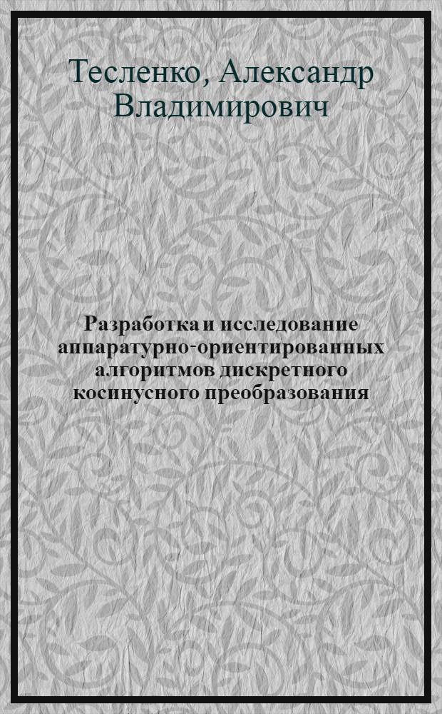 Разработка и исследование аппаратурно-ориентированных алгоритмов дискретного косинусного преобразования : автореферат диссертации на соискание ученой степени к.т.н. : специальность 05.13.16