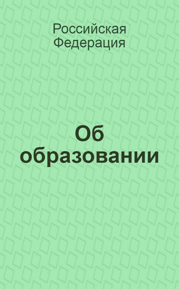 Об образовании : закон Российской Федерации N° 3266-1 : в ред. Федерального закона от 13 января 1996 г. N° 12-ФЗ, с изменениями