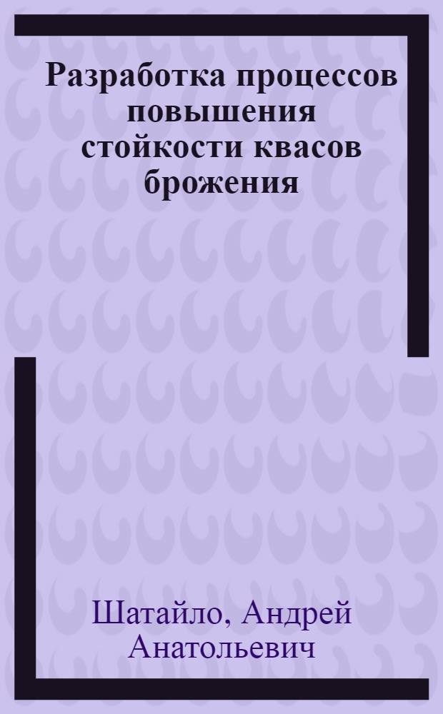 Разработка процессов повышения стойкости квасов брожения : автореферат диссертации на соискание ученой степени к.т.н. : специальность 05.18.12
