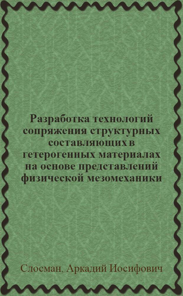Разработка технологий сопряжения структурных составляющих в гетерогенных материалах на основе представлений физической мезомеханики : автореферат диссертации на соискание ученой степени д.т.н. : специальность 05.16.01