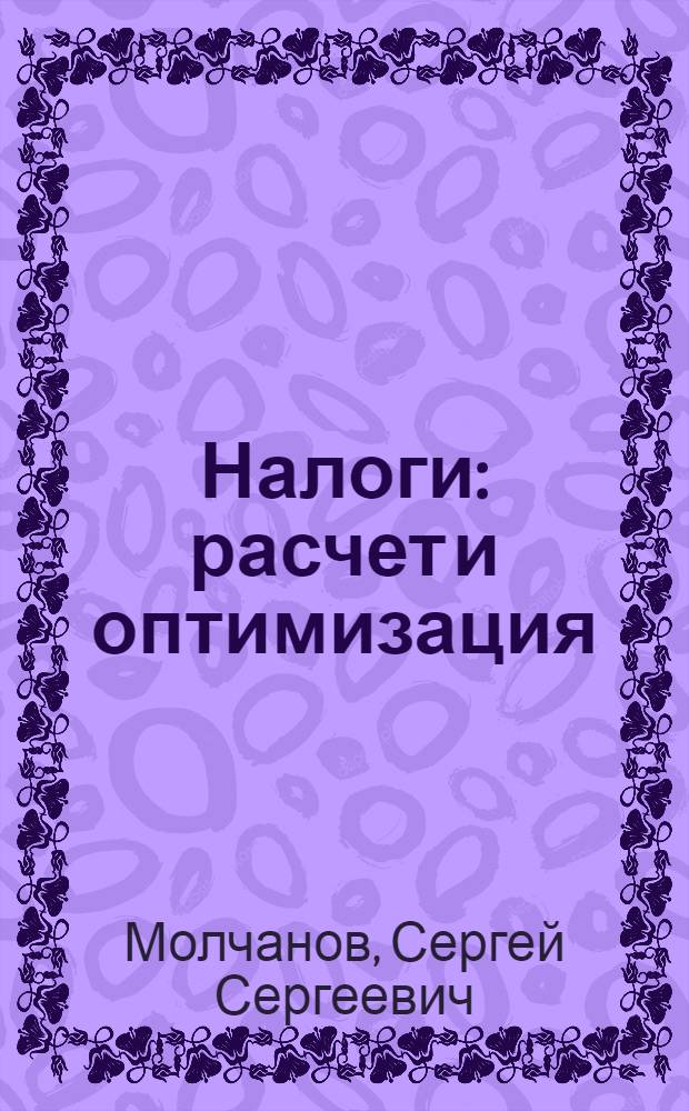 Налоги: расчет и оптимизация : с изменениями, действующими с 01.01.2008