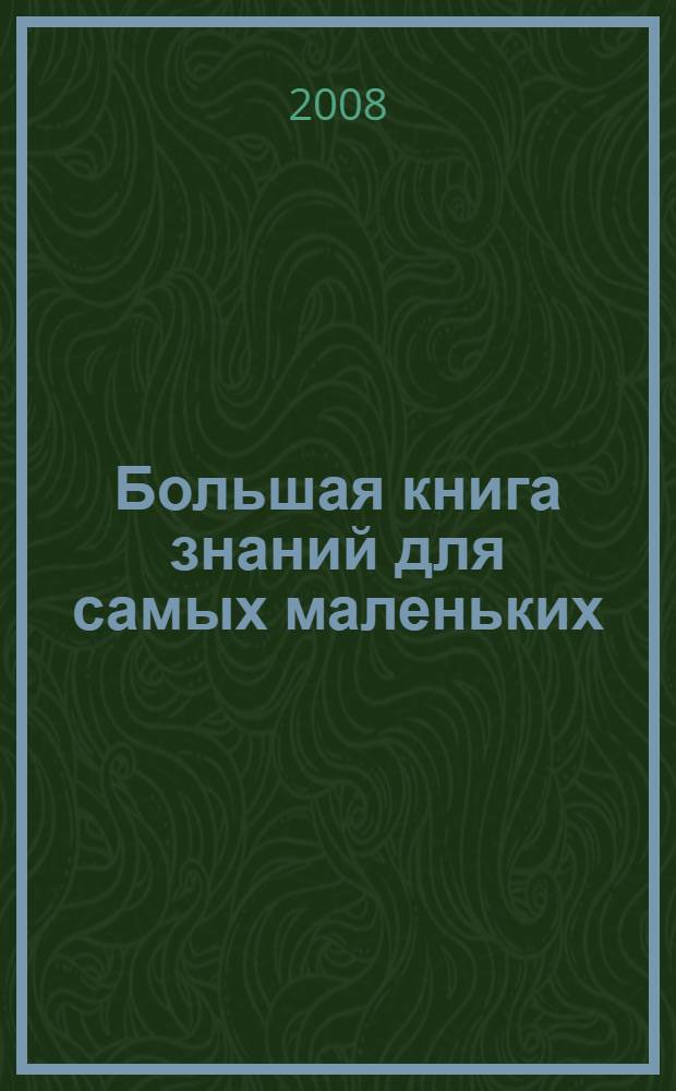 Большая книга знаний для самых маленьких : для дошкольного возраста