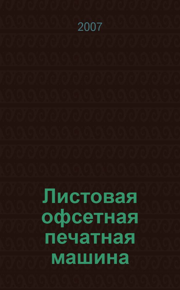 Листовая офсетная печатная машина: механизмы, эксплуатация, обслуживание : для студентов высших учебных заведений, обучающихся по специальности 261202 "Технология полиграфического производства"