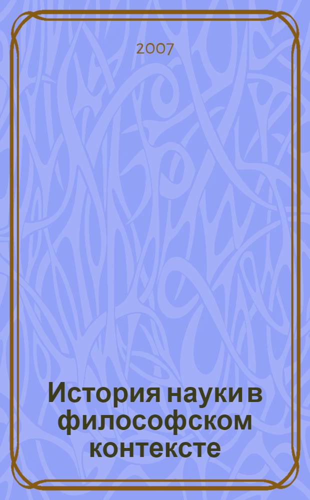 История науки в философском контексте : посвящается памяти Владимира Ивановича Кузнецова (1915-2005) : сборник статей