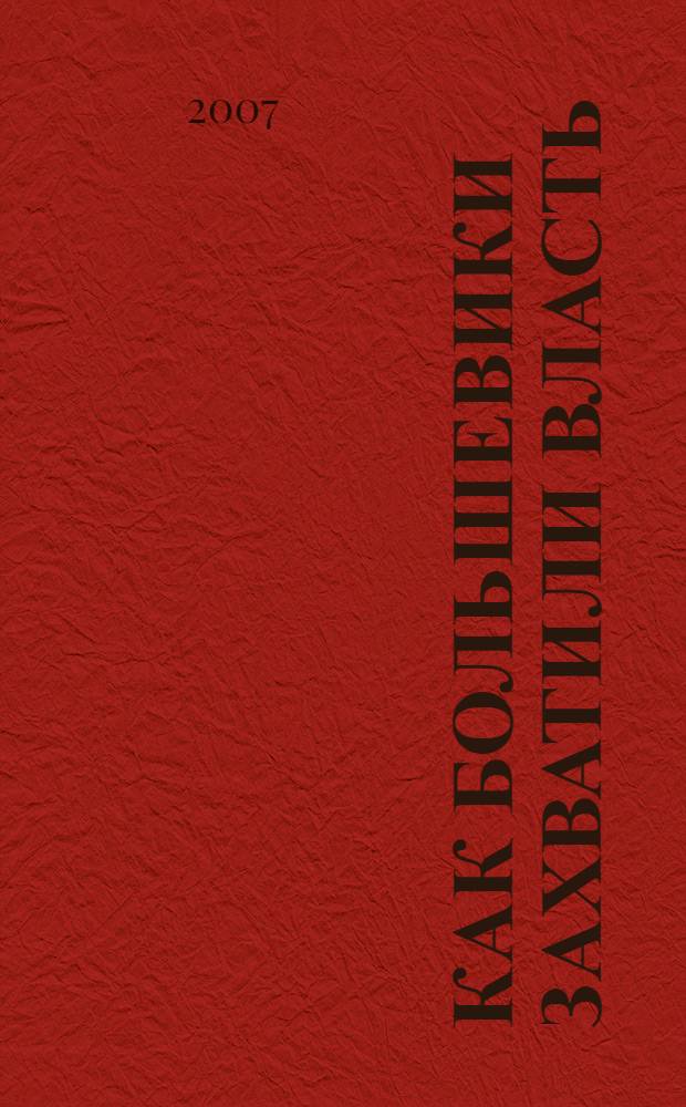 Как большевики захватили власть: октябрьский переворот 1917 года; "Золотой немецкий ключ" к большевистской революции / С.П. Мельгунов