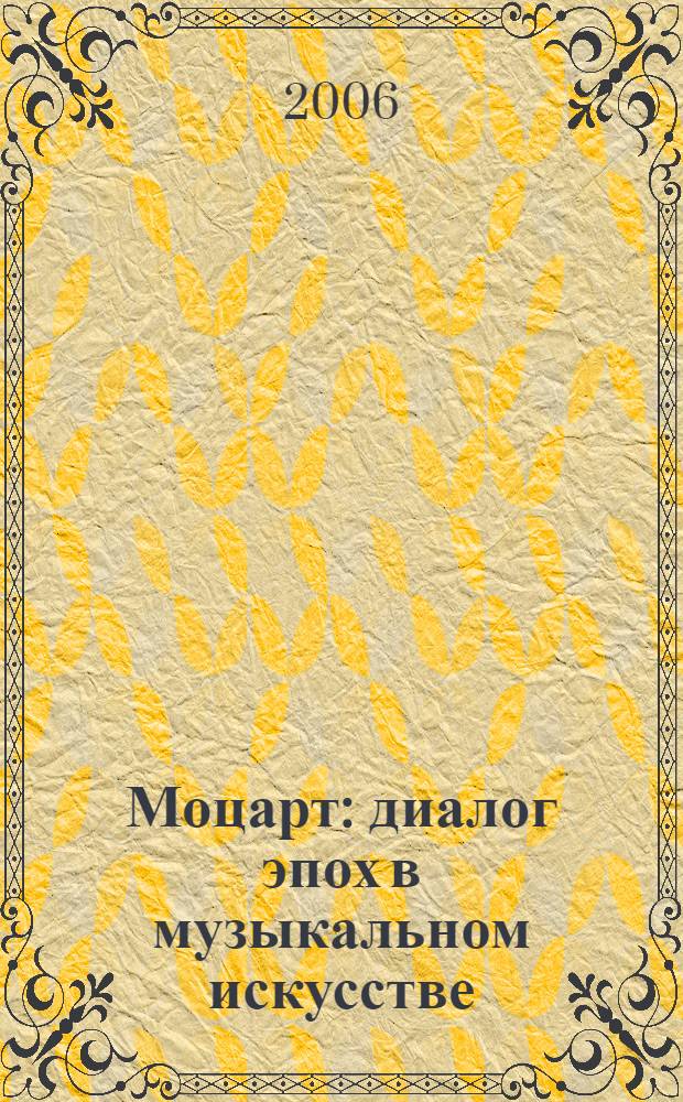 Моцарт: диалог эпох в музыкальном искусстве : к 250-летию со дня рождения : материалы Международной научно-практической конференции, 8-10 декабря 2005 года