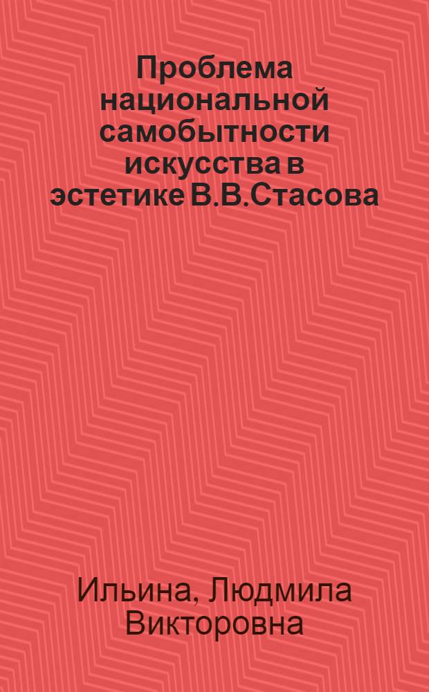 Проблема национальной самобытности искусства в эстетике В.В.Стасова : автореферат диссертации на соискание ученой степени к.филос.н. : специальность 09.00.04