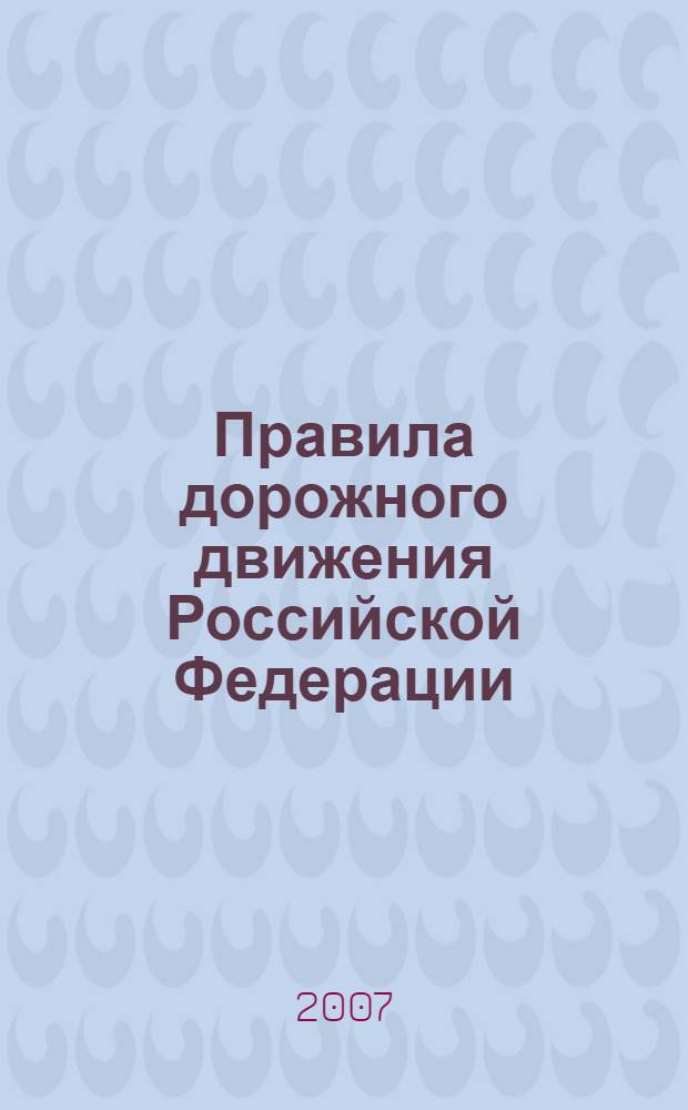 Правила дорожного движения Российской Федерации: По состоянию на 1 июля 2007 г.