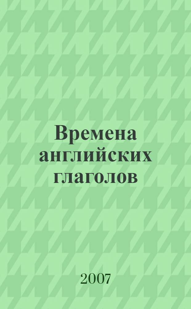 Времена английских глаголов = English verb's tenses : английский для менеджеров и бизнесменов: кратко, ясно, просто
