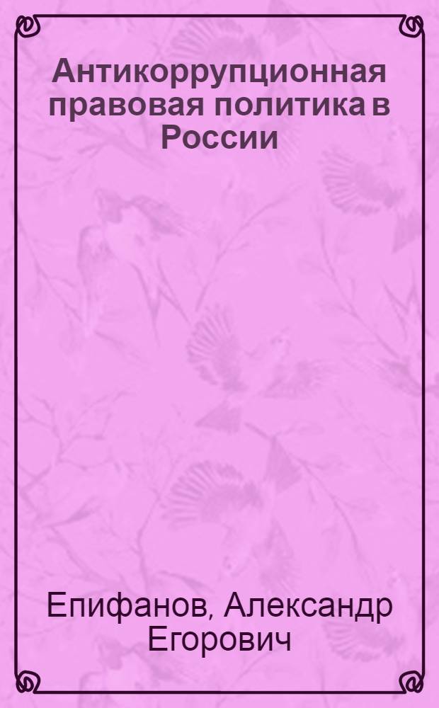 Антикоррупционная правовая политика в России (вопросы теории и истории) : монография
