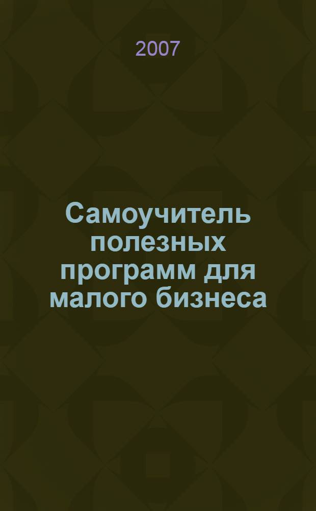 Самоучитель полезных программ для малого бизнеса : Word, 1C, Excel, Prodject-Expert : полное руководство