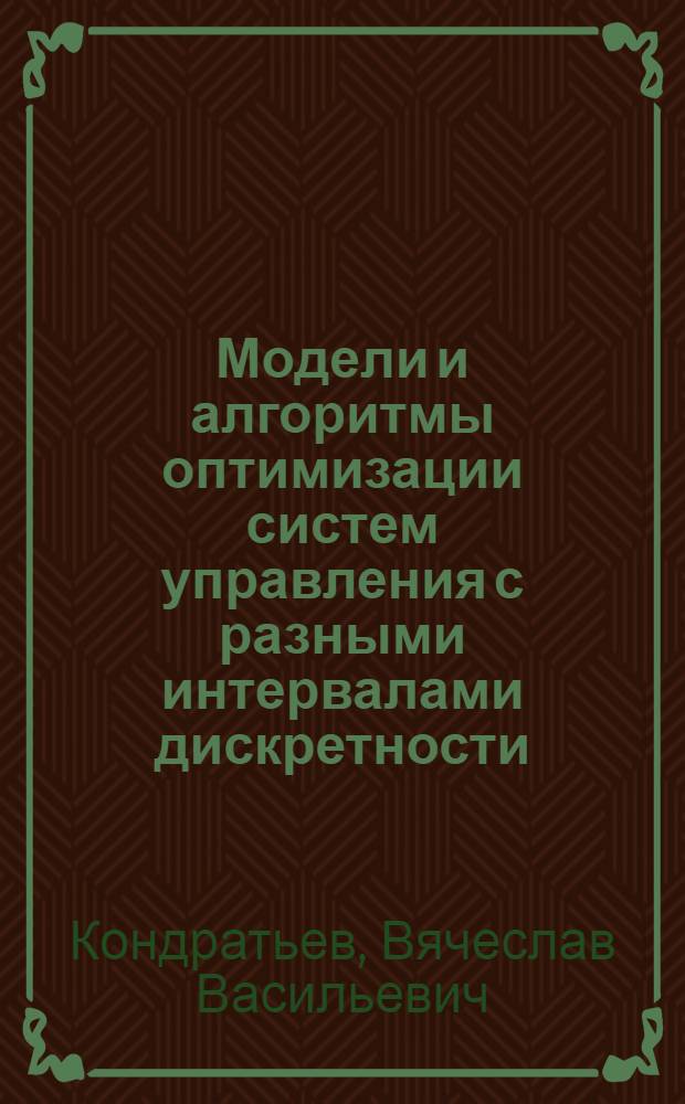 Модели и алгоритмы оптимизации систем управления с разными интервалами дискретности : монография