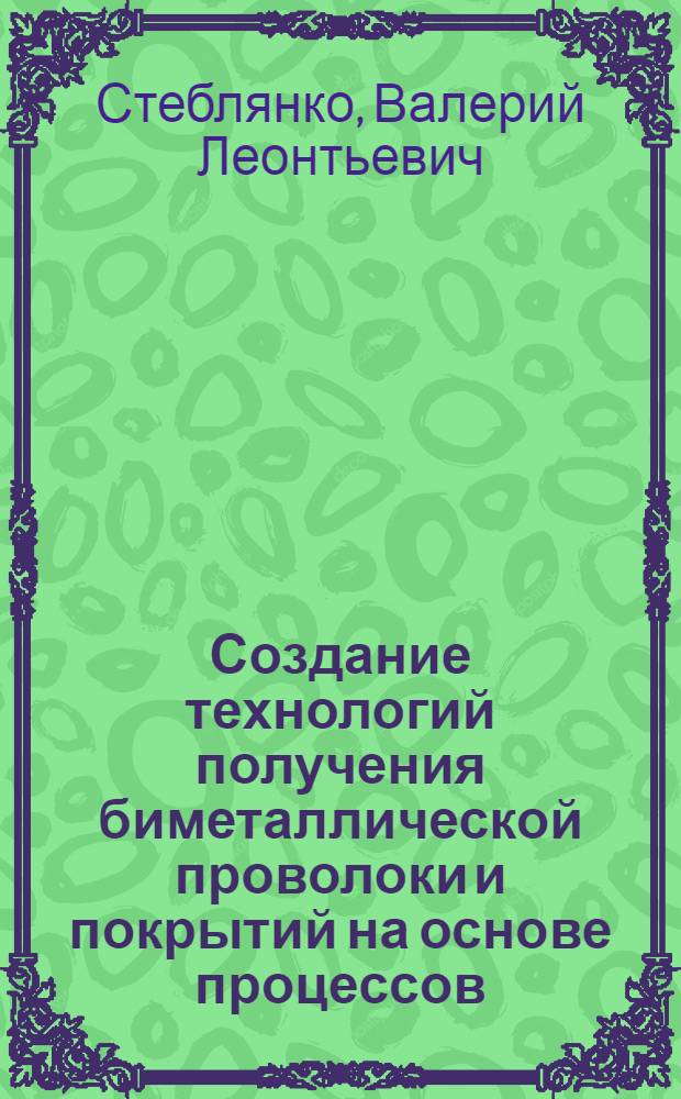 Создание технологий получения биметаллической проволоки и покрытий на основе процессов, совмещенных с пластическим деформированием : автореферат диссертации на соискание ученой степени д.т.н. : специальность 05.16.05