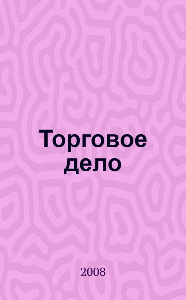 Торговое дело : учебное пособие для студентов высших учебных заведений, обучающихся по специальности "Коммерция (торговое дело)"