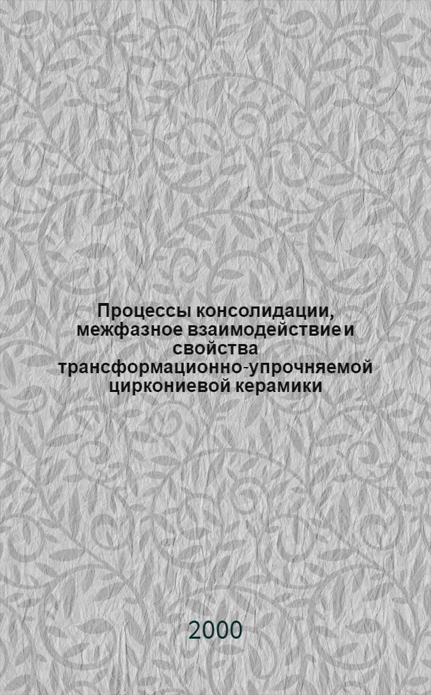 Процессы консолидации, межфазное взаимодействие и свойства трансформационно-упрочняемой циркониевой керамики : автореферат диссертации на соискание ученой степени д.т.н. : специальность 05.16.06