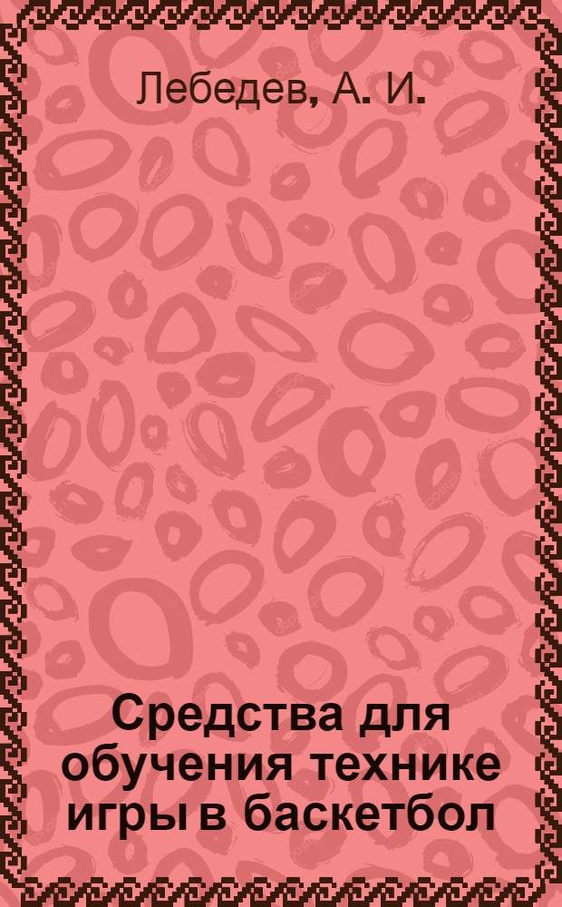 Средства для обучения технике игры в баскетбол : учебное пособие для учителей физкультуры и тренеров ДЮСШ