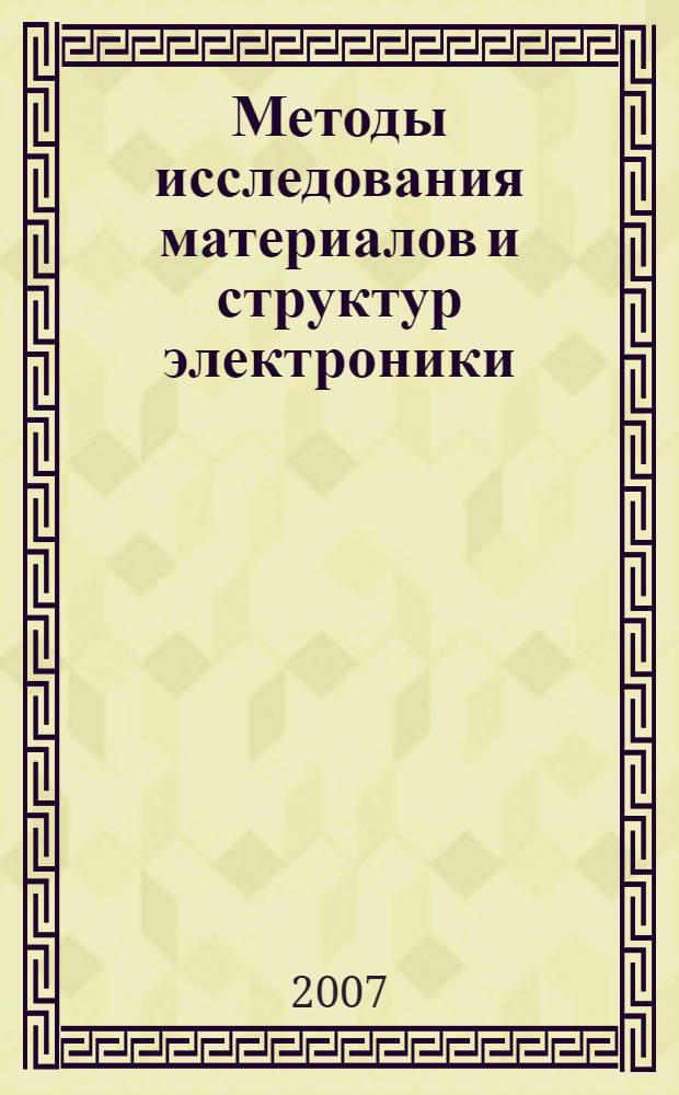 Методы исследования материалов и структур электроники : учебное пособие для студентов высших учебных заведений, обучающихся по специальности 200100 "Микроэлектроника и твердодетальная электроника"