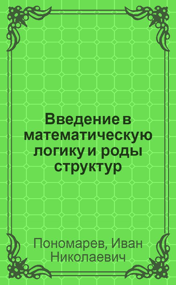 Введение в математическую логику и роды структур : учебное пособие