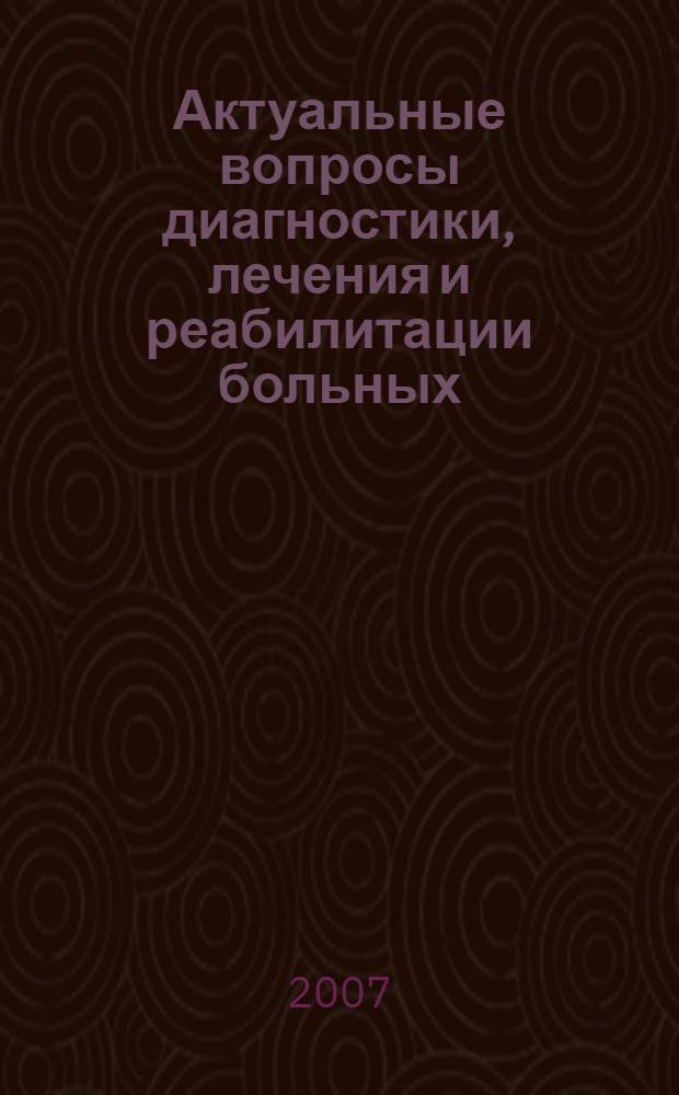 Актуальные вопросы диагностики, лечения и реабилитации больных : материалы XIII межрегиональной научно-практической конференции ГОУ ДПО "Пензенский институт усовершенствования врачей Федерального агентства по здравоохранению и социальному развитию", 25-26 октября 2007 года : 30-летие ГОУ ДПО ПИУВ Росздрава : сборник статей