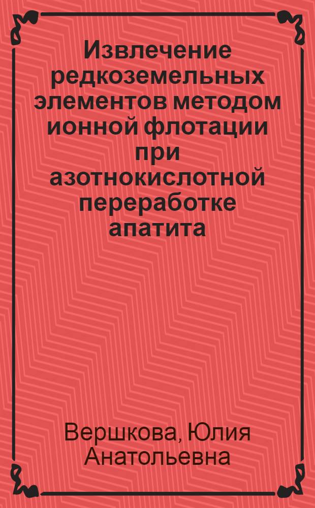 Извлечение редкоземельных элементов методом ионной флотации при азотнокислотной переработке апатита : автореферат диссертации на соискание ученой степени к.т.н. : специальность 05.16.03