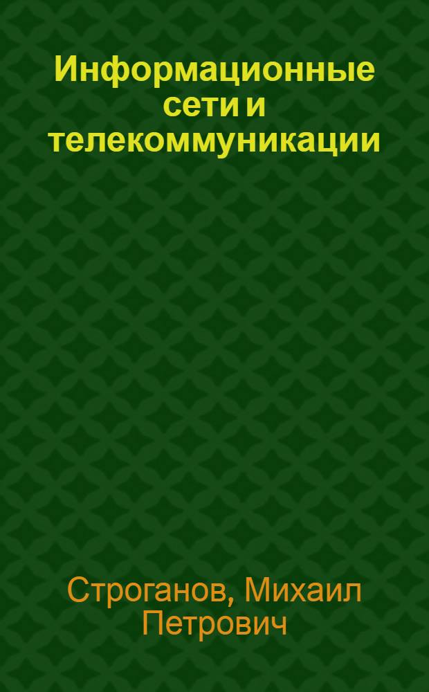 Информационные сети и телекоммуникации : учебное пособие для студентов вузов, обучающихся по специальности "Управление и автоматика в технических системах" направления подготовки "Автоматизация и управление"
