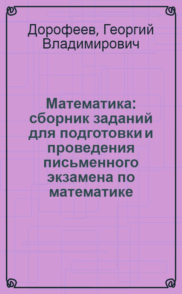 Математика : сборник заданий для подготовки и проведения письменного экзамена по математике (курс А) и алгебре и началам анализа (курс В) за курс средней школы : 11 класс