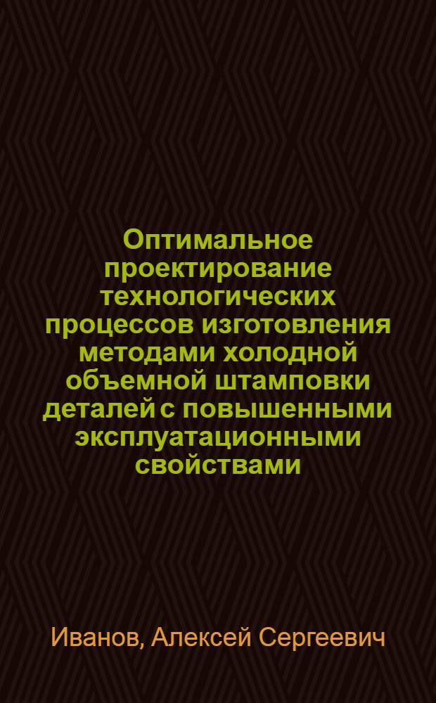 Оптимальное проектирование технологических процессов изготовления методами холодной объемной штамповки деталей с повышенными эксплуатационными свойствами : автореферат диссертации на соискание ученой степени к.т.н. : специальность 05.02.08; специальность 05.03.05