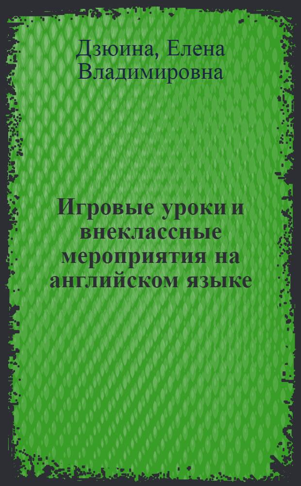 Игровые уроки и внеклассные мероприятия на английском языке : 10-11 классы : развитие навыков аудирования, усвоение новой лексики и грамматики, актуализация страноведческого материала