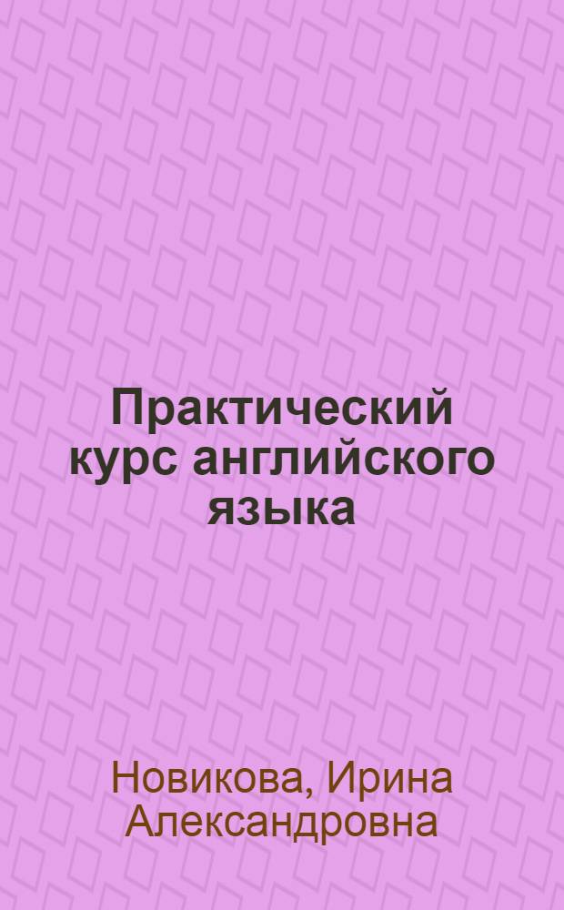 Практический курс английского языка = Practical course of English : учебное пособие : специальности: 030901 - Издательское дело и редактирование; 032401 - Реклама