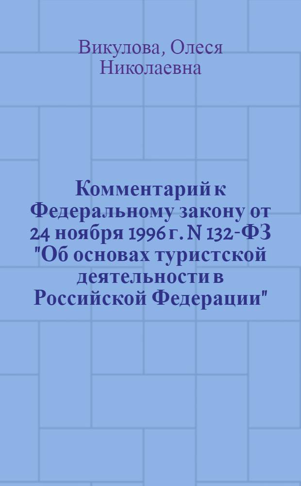 Комментарий к Федеральному закону от 24 ноября 1996 г. N 132-ФЗ "Об основах туристской деятельности в Российской Федерации" : с изменениями, внесенными Федеральным законом от 5 февраля 2007 г. N 12-ФЗ : постатейный