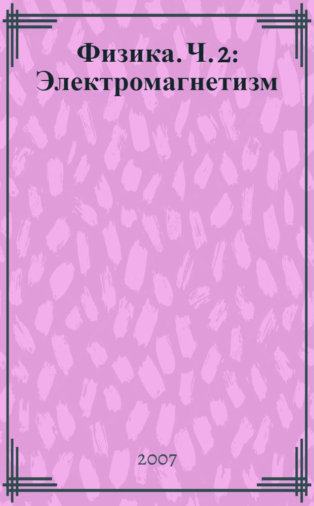 Физика. Ч. 2 : Электромагнетизм