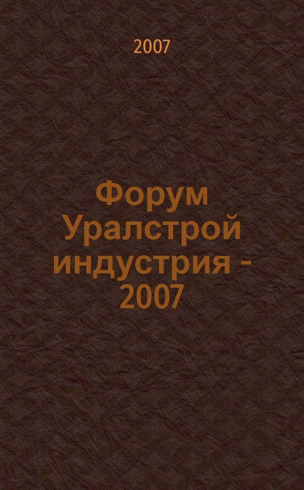 Форум Уралстрой индустрия - 2007: XVII международная специализированная выставка: 25-28 сентября г. Уфа