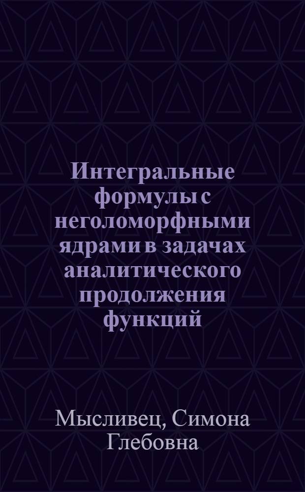 Интегральные формулы с неголоморфными ядрами в задачах аналитического продолжения функций : автореферат диссертации на соискание ученой степени д.ф.-м.н. : специальность 01.01.01